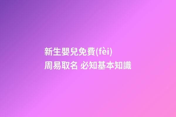新生嬰兒免費(fèi)周易取名 必知基本知識